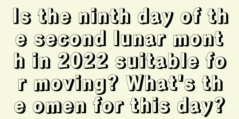 Is the ninth day of the second lunar month in 2022 suitable for moving? What's the omen for this day?