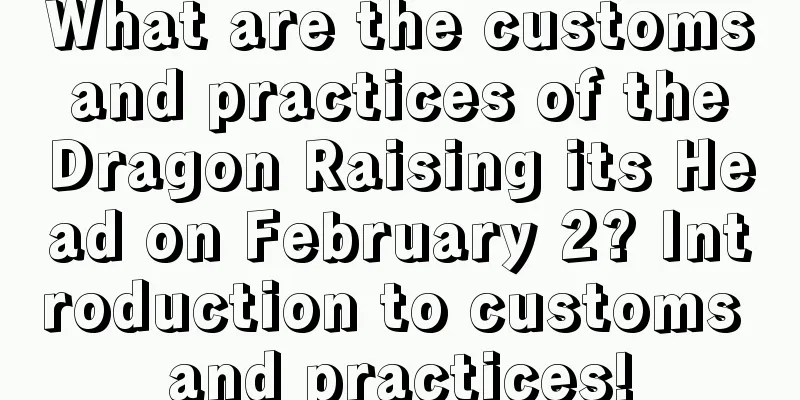 What are the customs and practices of the Dragon Raising its Head on February 2? Introduction to customs and practices!