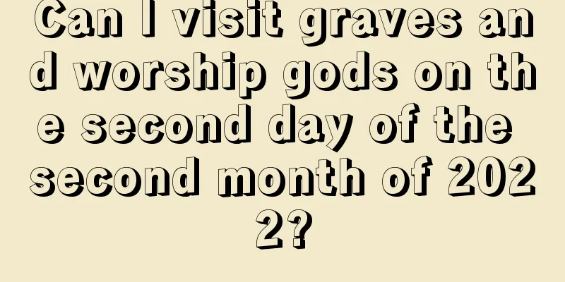 Can I visit graves and worship gods on the second day of the second month of 2022?