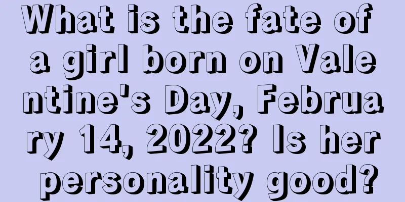 What is the fate of a girl born on Valentine's Day, February 14, 2022? Is her personality good?