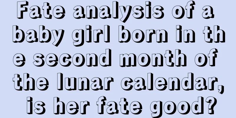 Fate analysis of a baby girl born in the second month of the lunar calendar, is her fate good?