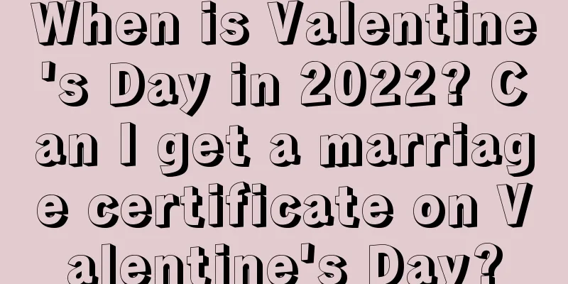 When is Valentine's Day in 2022? Can I get a marriage certificate on Valentine's Day?
