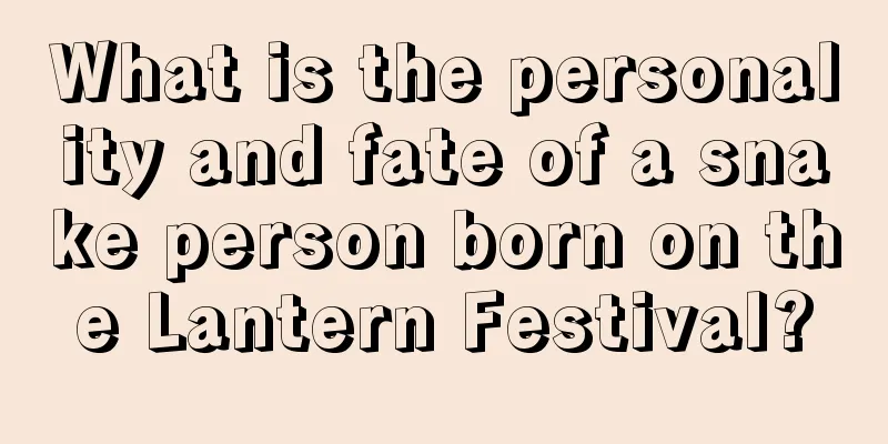 What is the personality and fate of a snake person born on the Lantern Festival?