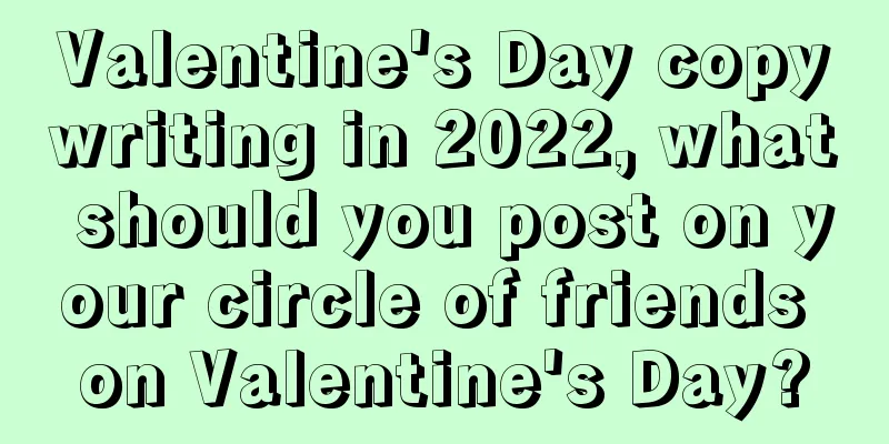 Valentine's Day copywriting in 2022, what should you post on your circle of friends on Valentine's Day?