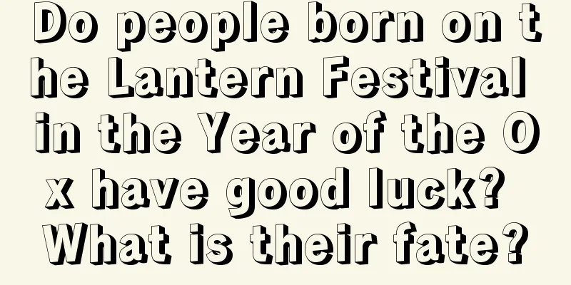 Do people born on the Lantern Festival in the Year of the Ox have good luck? What is their fate?