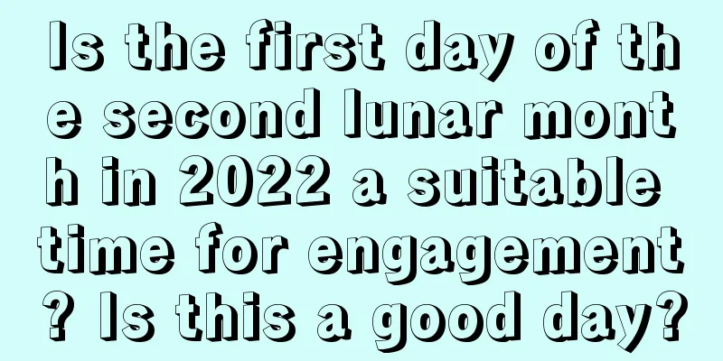 Is the first day of the second lunar month in 2022 a suitable time for engagement? Is this a good day?