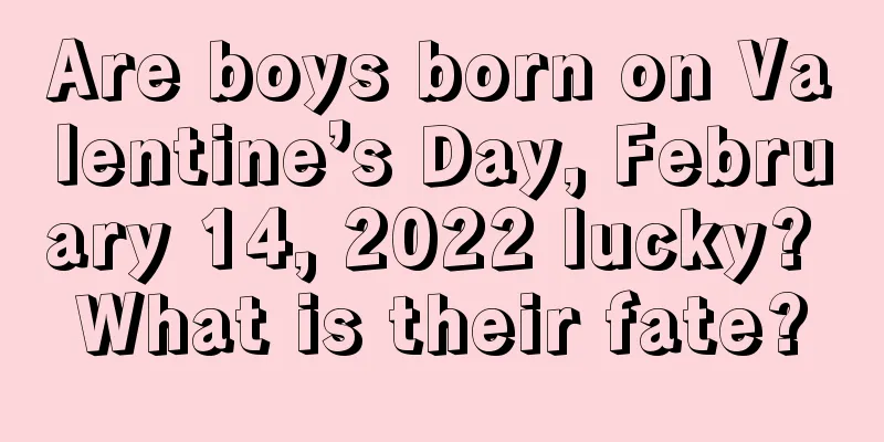 Are boys born on Valentine’s Day, February 14, 2022 lucky? What is their fate?
