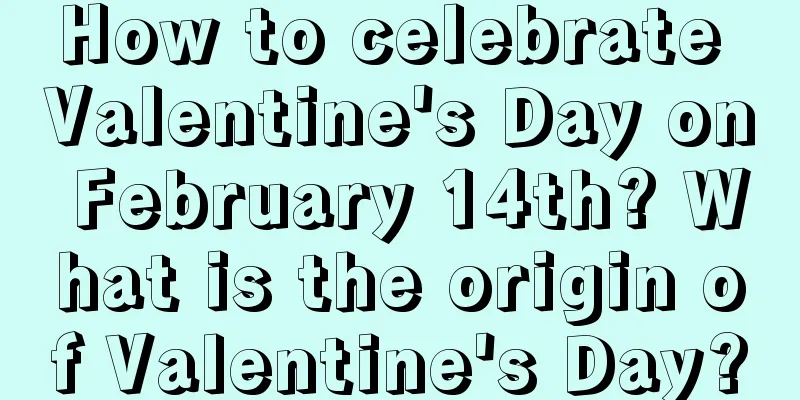 How to celebrate Valentine's Day on February 14th? What is the origin of Valentine's Day?