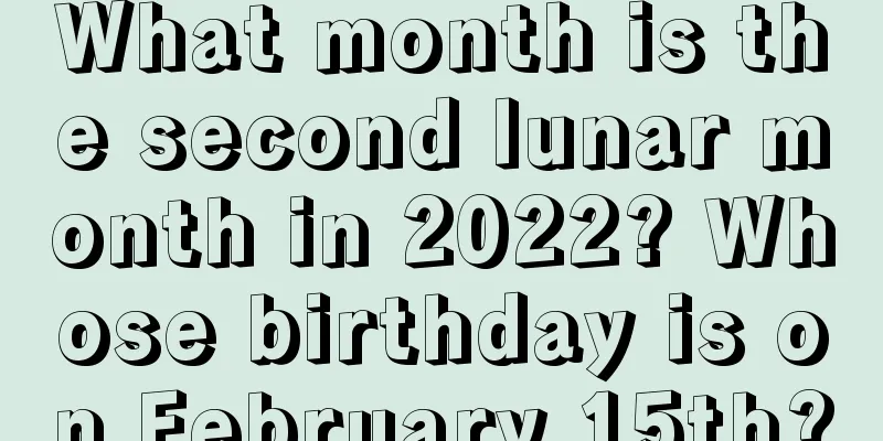What month is the second lunar month in 2022? Whose birthday is on February 15th?