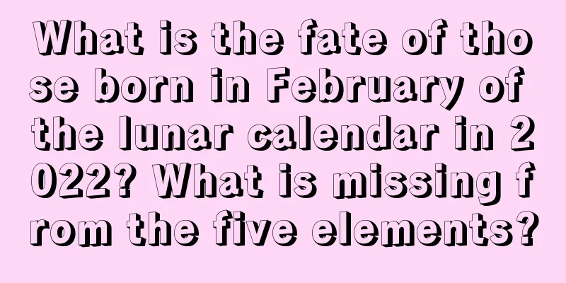 What is the fate of those born in February of the lunar calendar in 2022? What is missing from the five elements?