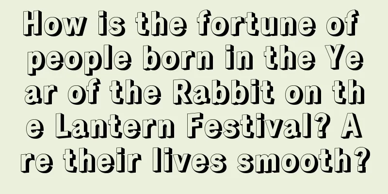 How is the fortune of people born in the Year of the Rabbit on the Lantern Festival? Are their lives smooth?