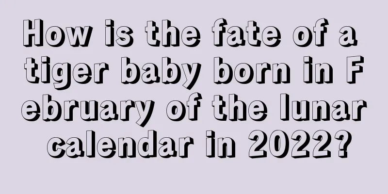 How is the fate of a tiger baby born in February of the lunar calendar in 2022?