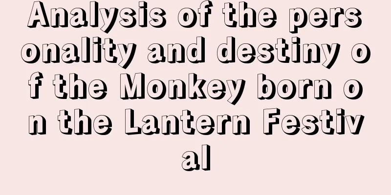 Analysis of the personality and destiny of the Monkey born on the Lantern Festival