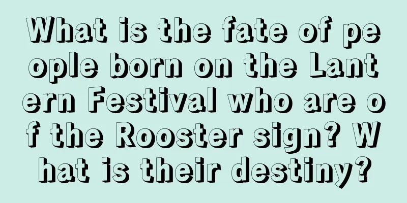 What is the fate of people born on the Lantern Festival who are of the Rooster sign? What is their destiny?