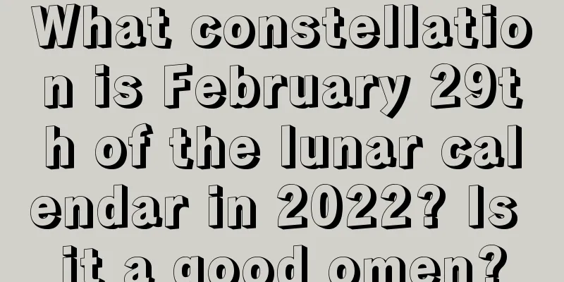 What constellation is February 29th of the lunar calendar in 2022? Is it a good omen?
