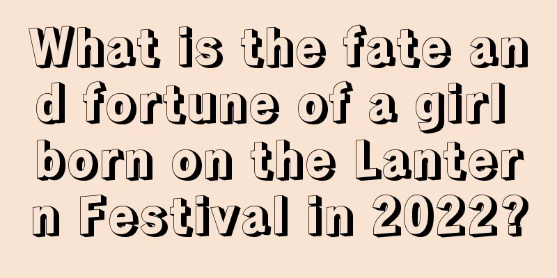 What is the fate and fortune of a girl born on the Lantern Festival in 2022?
