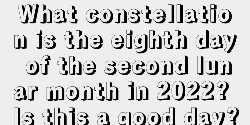 What constellation is the eighth day of the second lunar month in 2022? Is this a good day?
