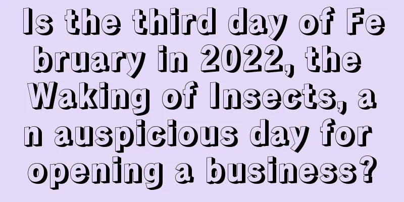Is the third day of February in 2022, the Waking of Insects, an auspicious day for opening a business?