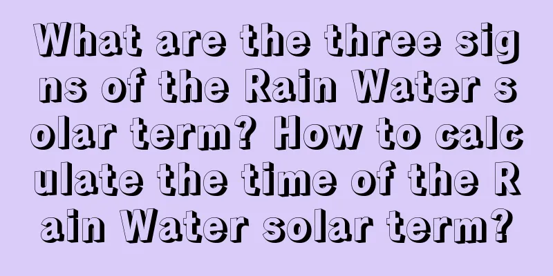 What are the three signs of the Rain Water solar term? How to calculate the time of the Rain Water solar term?