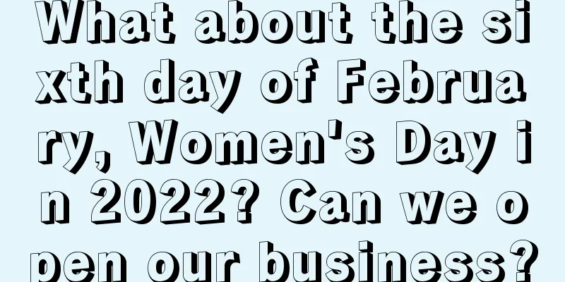 What about the sixth day of February, Women's Day in 2022? Can we open our business?