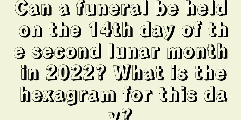 Can a funeral be held on the 14th day of the second lunar month in 2022? What is the hexagram for this day?