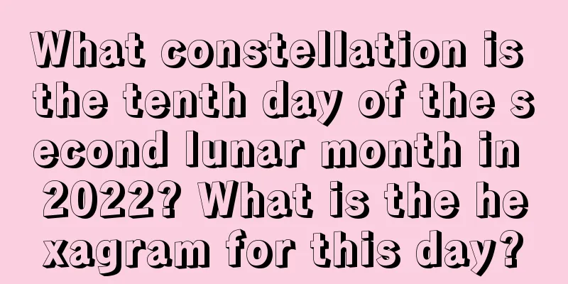 What constellation is the tenth day of the second lunar month in 2022? What is the hexagram for this day?