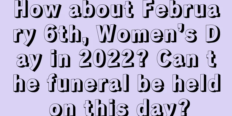 How about February 6th, Women’s Day in 2022? Can the funeral be held on this day?