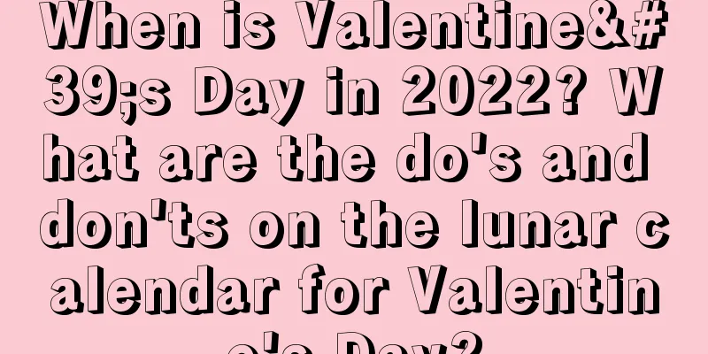 When is Valentine's Day in 2022? What are the do's and don'ts on the lunar calendar for Valentine's Day?