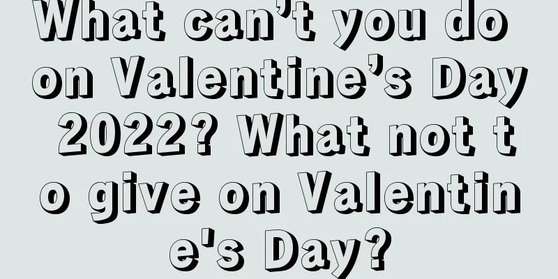 What can’t you do on Valentine’s Day 2022? What not to give on Valentine's Day?