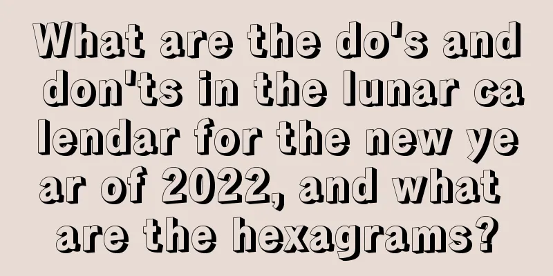 What are the do's and don'ts in the lunar calendar for the new year of 2022, and what are the hexagrams?