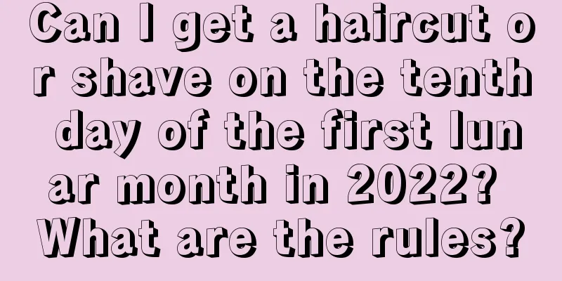 Can I get a haircut or shave on the tenth day of the first lunar month in 2022? What are the rules?