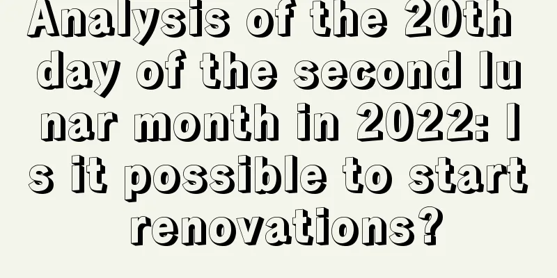 Analysis of the 20th day of the second lunar month in 2022: Is it possible to start renovations?