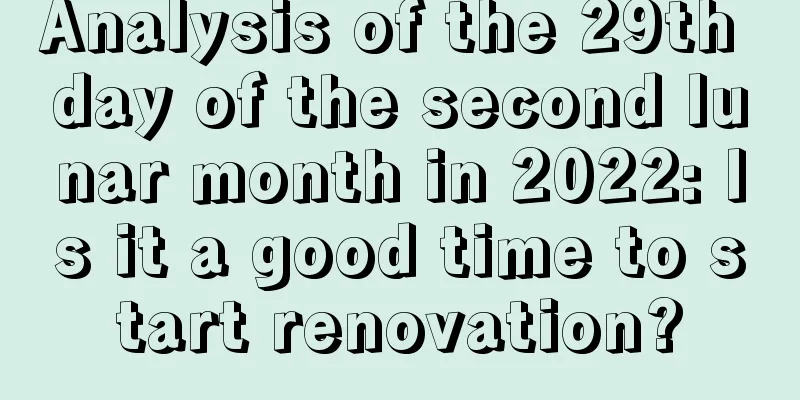 Analysis of the 29th day of the second lunar month in 2022: Is it a good time to start renovation?