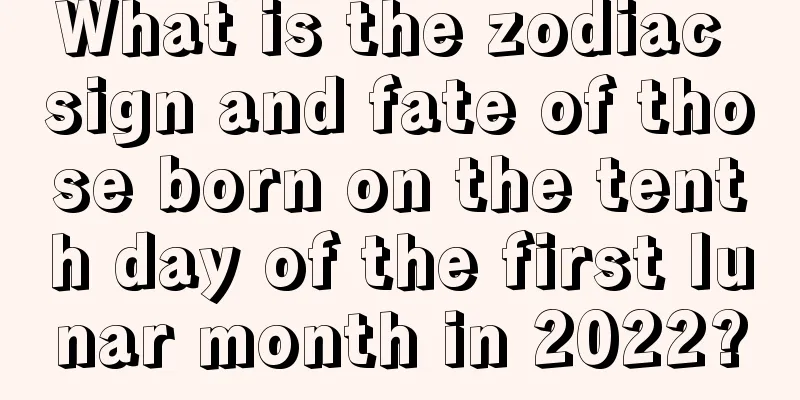 What is the zodiac sign and fate of those born on the tenth day of the first lunar month in 2022?