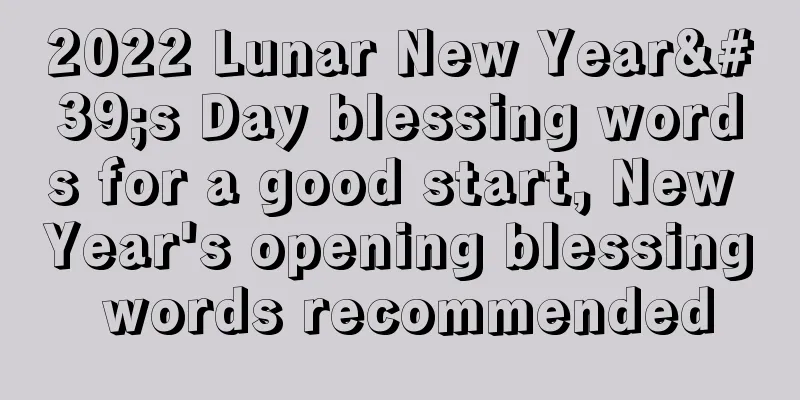 2022 Lunar New Year's Day blessing words for a good start, New Year's opening blessing words recommended