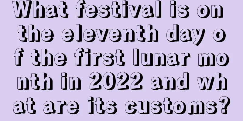 What festival is on the eleventh day of the first lunar month in 2022 and what are its customs?