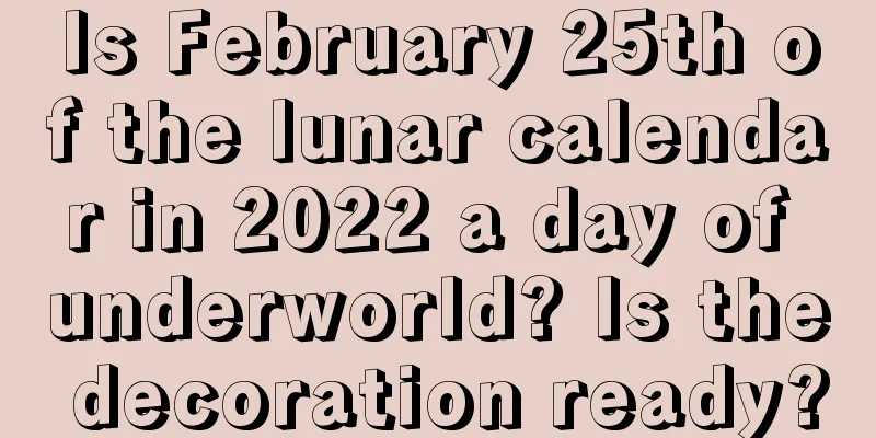 Is February 25th of the lunar calendar in 2022 a day of underworld? Is the decoration ready?