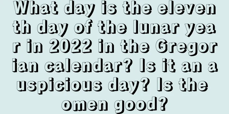 What day is the eleventh day of the lunar year in 2022 in the Gregorian calendar? Is it an auspicious day? Is the omen good?