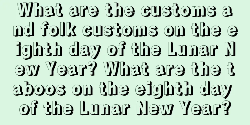 What are the customs and folk customs on the eighth day of the Lunar New Year? What are the taboos on the eighth day of the Lunar New Year?