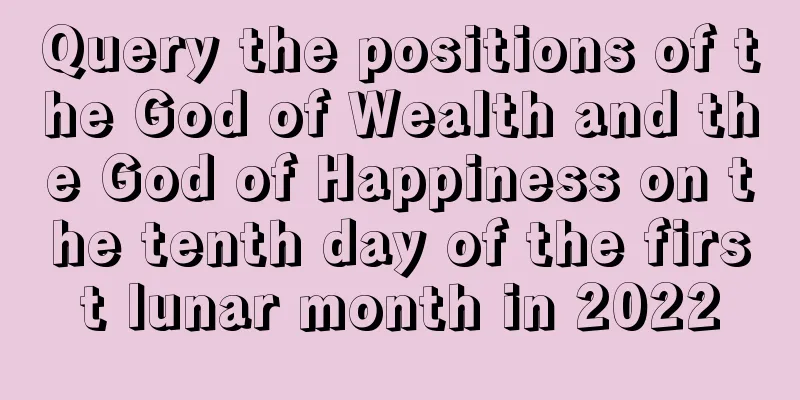 Query the positions of the God of Wealth and the God of Happiness on the tenth day of the first lunar month in 2022