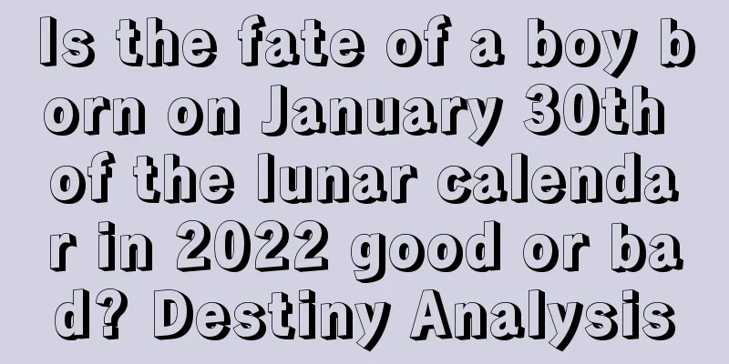 Is the fate of a boy born on January 30th of the lunar calendar in 2022 good or bad? Destiny Analysis