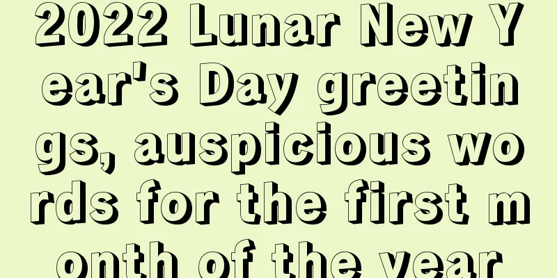 2022 Lunar New Year's Day greetings, auspicious words for the first month of the year