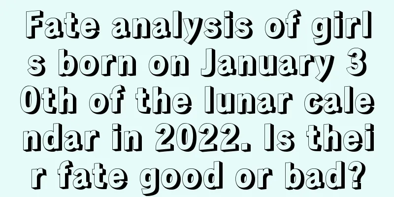 Fate analysis of girls born on January 30th of the lunar calendar in 2022. Is their fate good or bad?