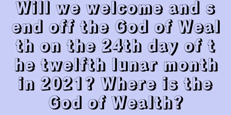 Will we welcome and send off the God of Wealth on the 24th day of the twelfth lunar month in 2021? Where is the God of Wealth?