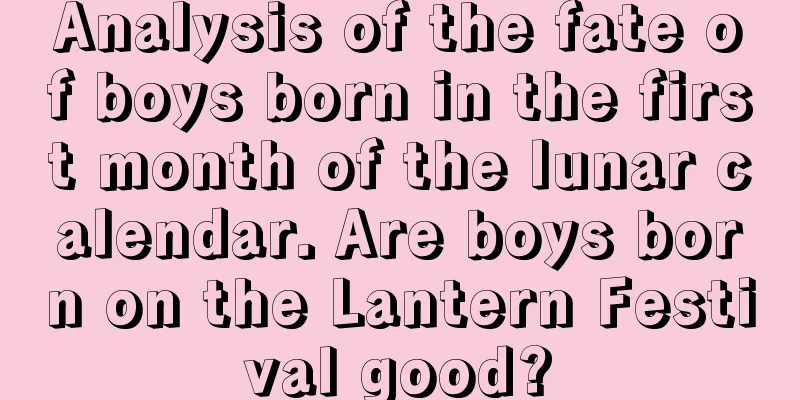 Analysis of the fate of boys born in the first month of the lunar calendar. Are boys born on the Lantern Festival good?