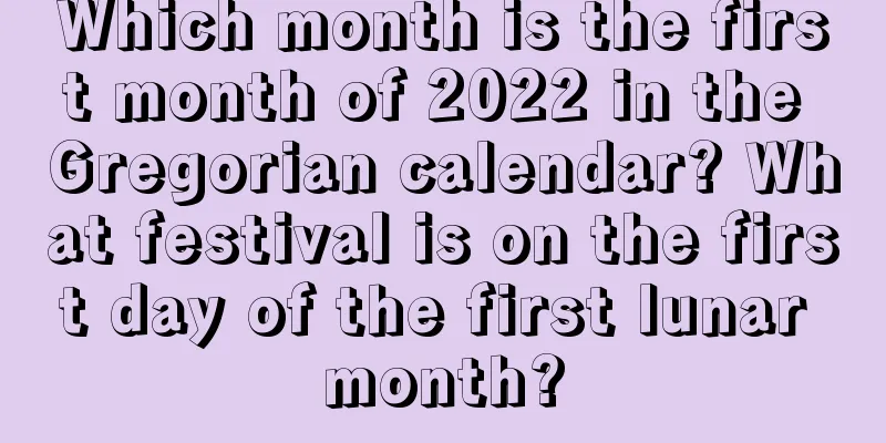 Which month is the first month of 2022 in the Gregorian calendar? What festival is on the first day of the first lunar month?