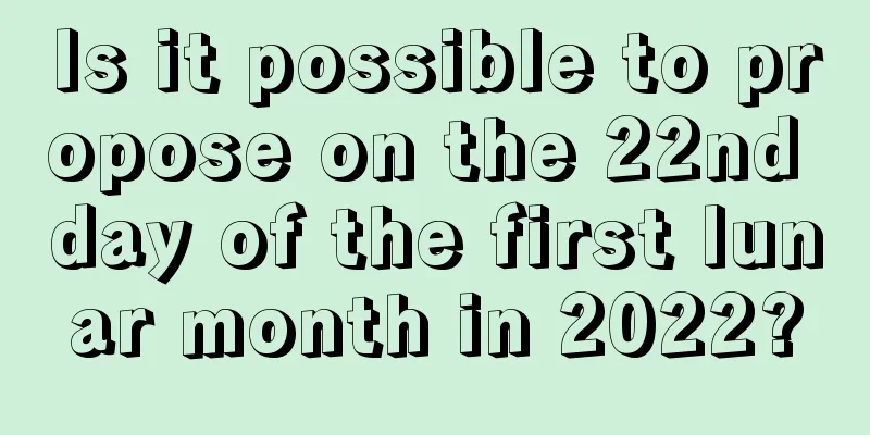 Is it possible to propose on the 22nd day of the first lunar month in 2022?