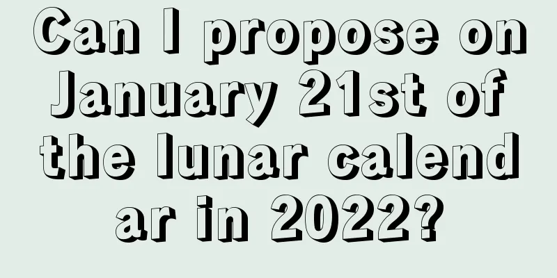Can I propose on January 21st of the lunar calendar in 2022?