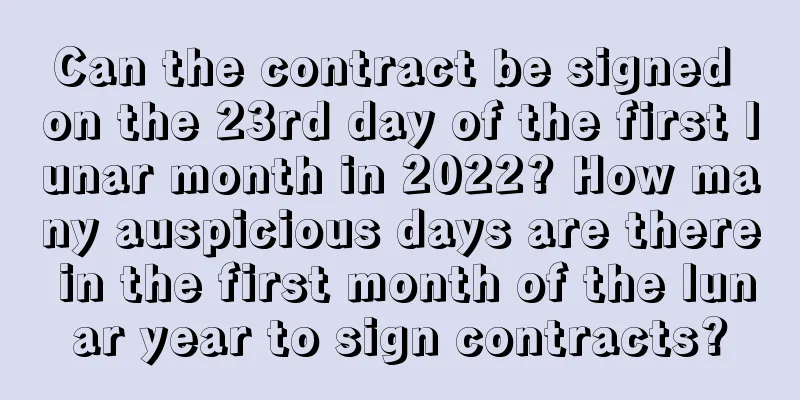 Can the contract be signed on the 23rd day of the first lunar month in 2022? How many auspicious days are there in the first month of the lunar year to sign contracts?