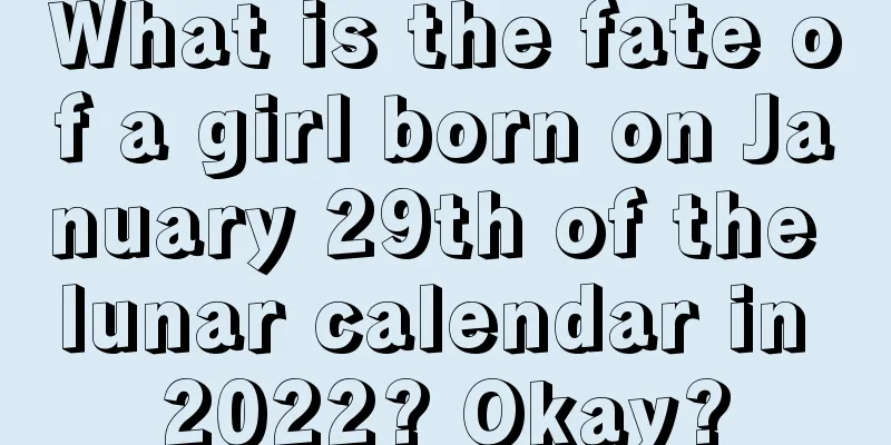 What is the fate of a girl born on January 29th of the lunar calendar in 2022? Okay?